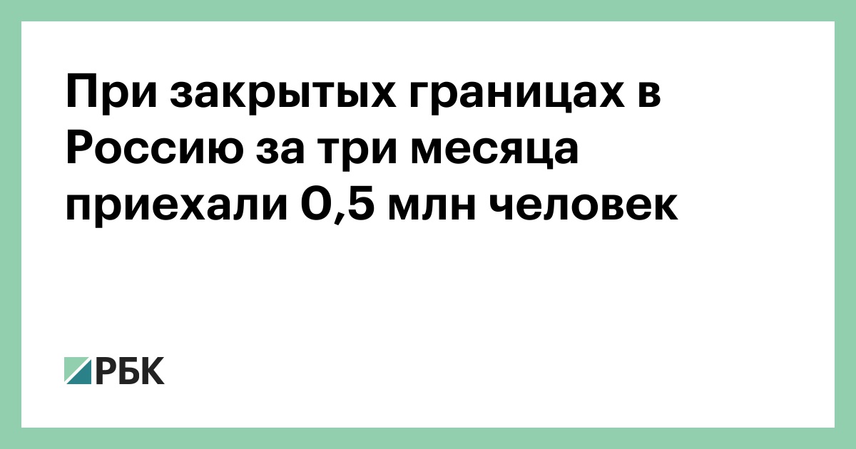 При закрытых границах в Россию за три месяца приехали 0,5 млн человек