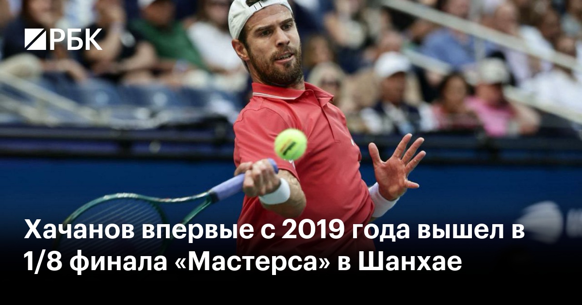 Хачанов впервые с 2019 года вышел в 1/8 финала «Мастерса» в Шанхае