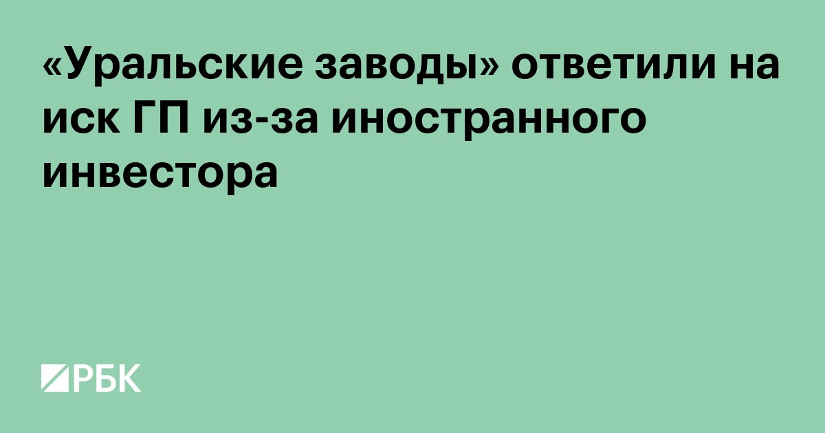 «Уральские заводы» ответили на иск ГП из-за иностранного инвестора