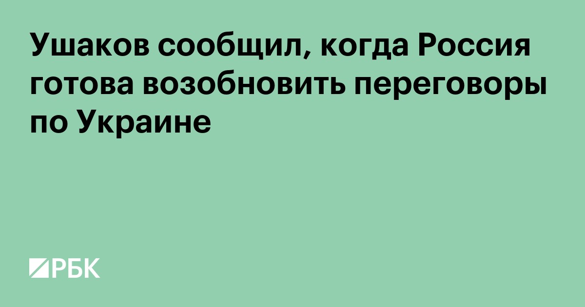 Ушаков сообщил, когда Россия готова возобновить переговоры по Украине