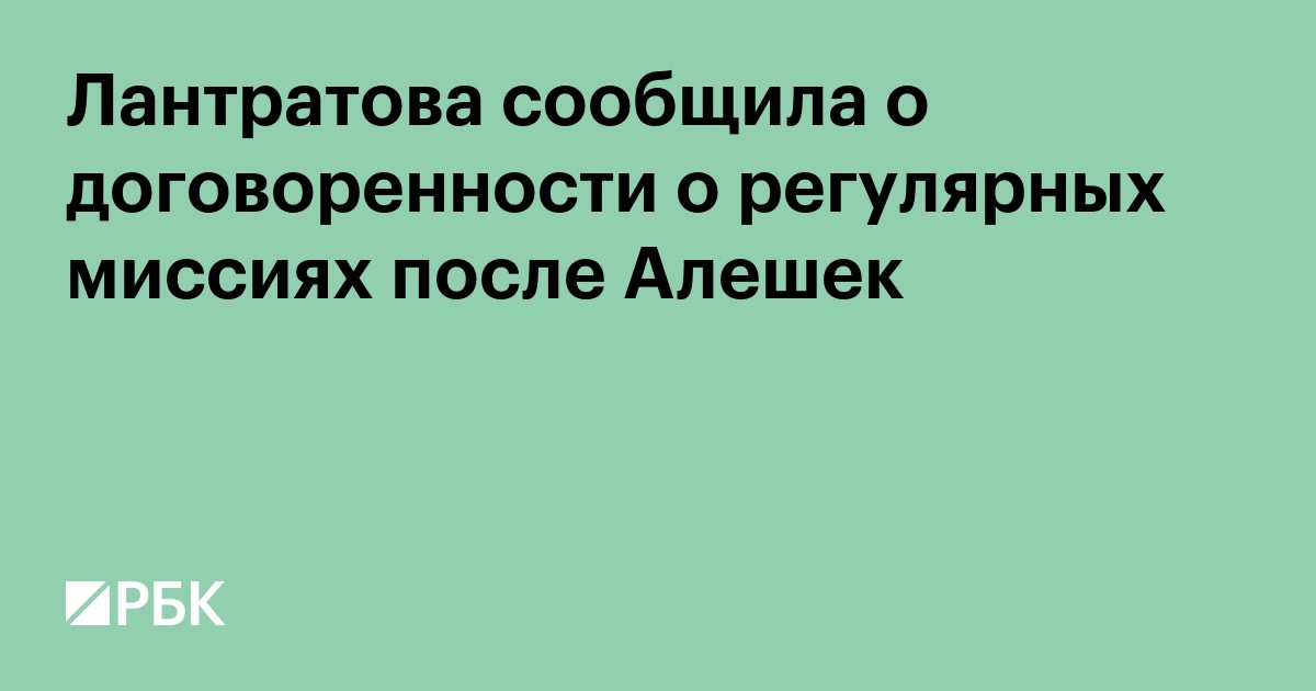 Лантратова сообщила о договоренности о регулярных миссиях после Алешек