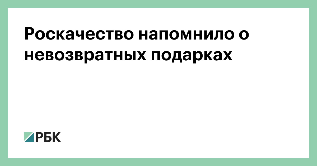 Роскачество напомнило о невозвратных подарках — РБК