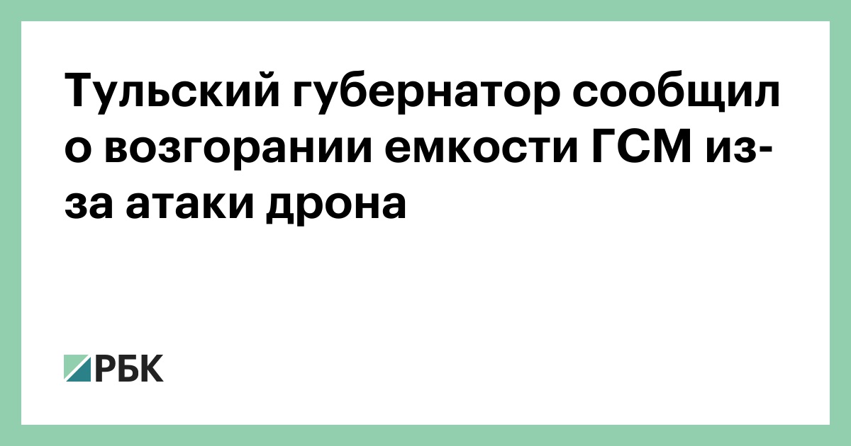 Тульский губернатор сообщил о возгорании емкости ГСМ из-за атаки дрона — РБК