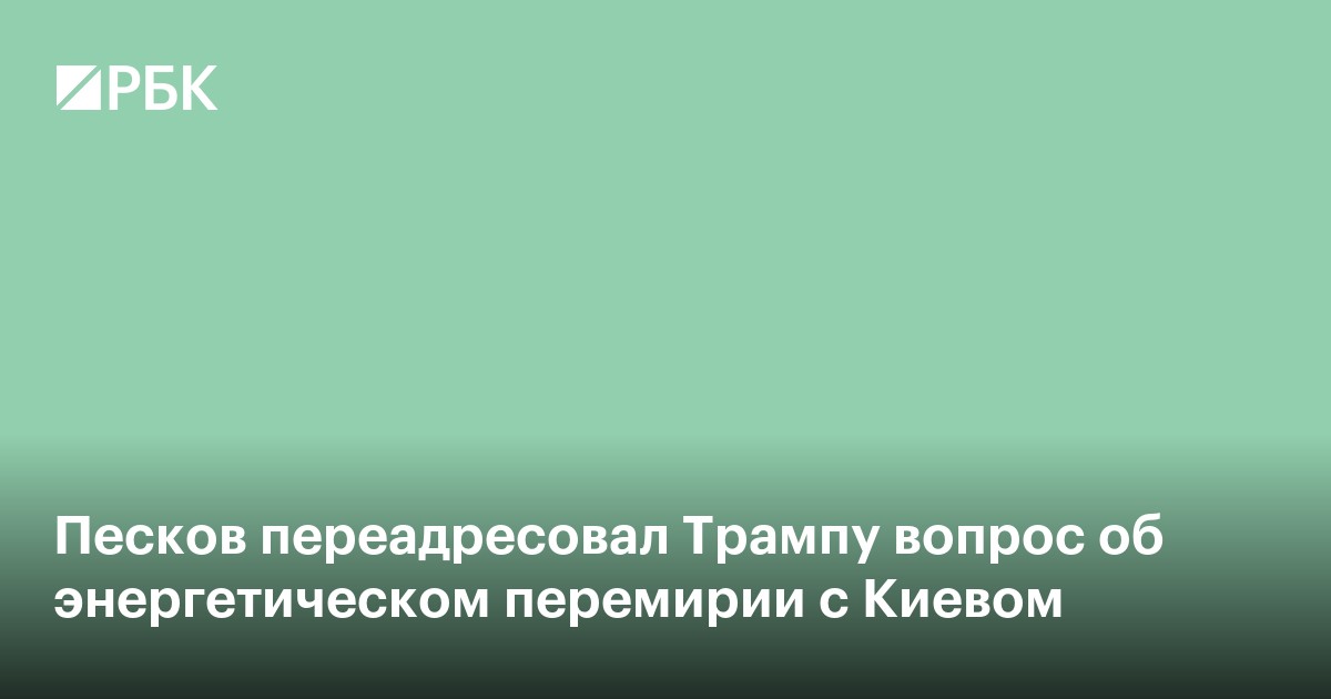 Песков переадресовал Трампу вопрос об энергетическом перемирии с Киевом