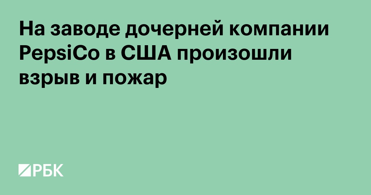 На заводе дочерней компании PepsiCo в США произошли взрыв и пожар