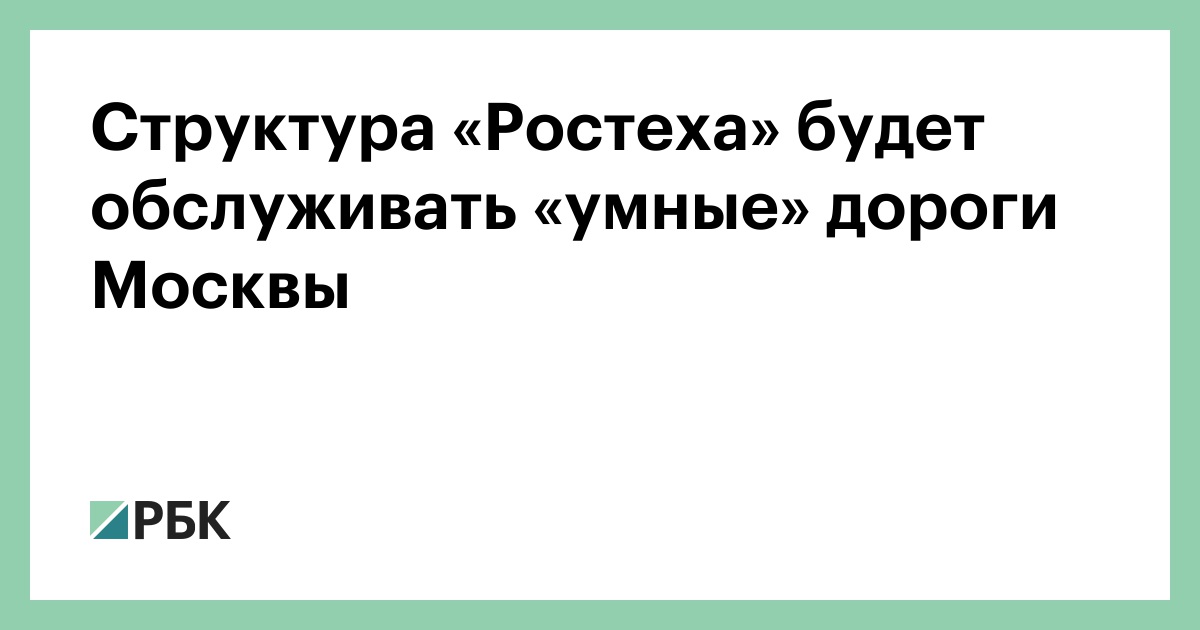 Структура «Ростеха» будет обслуживать «умные» дороги Москвы — РБК