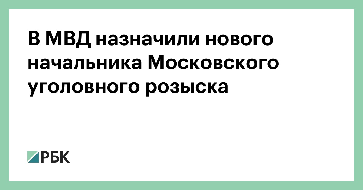 В МВД назначили нового начальника Московского уголовного розыска :: Политика :: РБК - ElkNews.ru