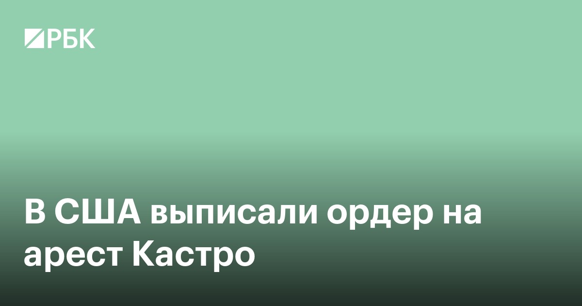 В США выдали ордер на арест Кастро