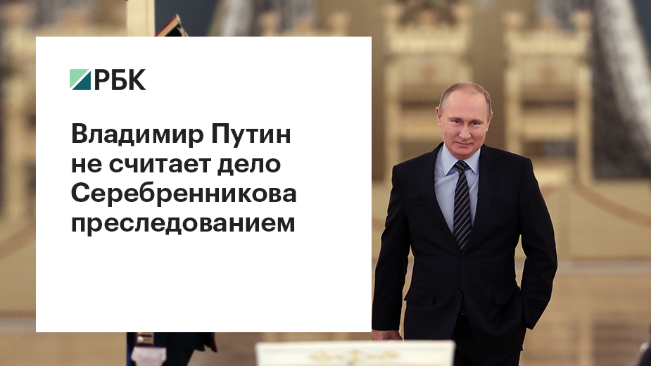 Путин отказался считать дело Серебренникова преследованием