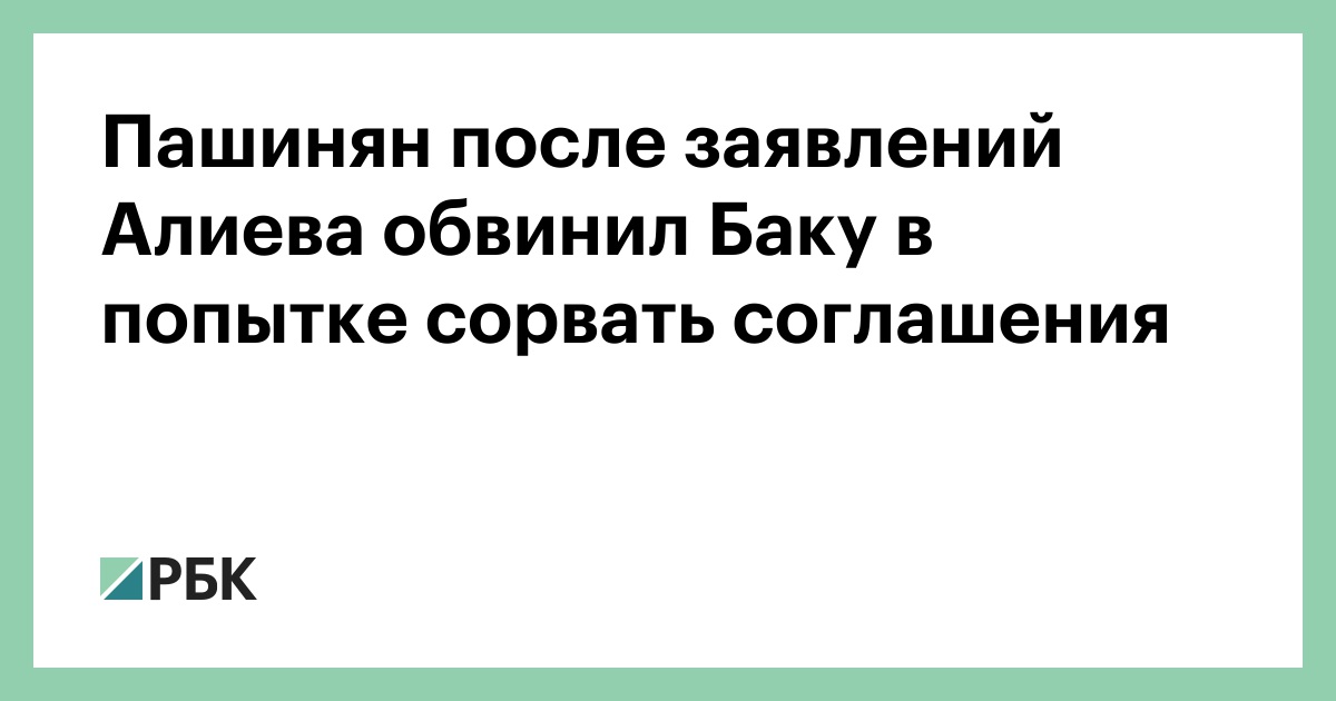 Пашинян после заявлений Алиева обвинил Баку в попытке сорвать соглашения :: Политика :: РБК