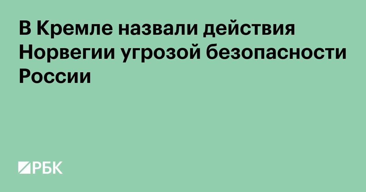 В Кремле назвали действия Норвегии угрозой безопасности России