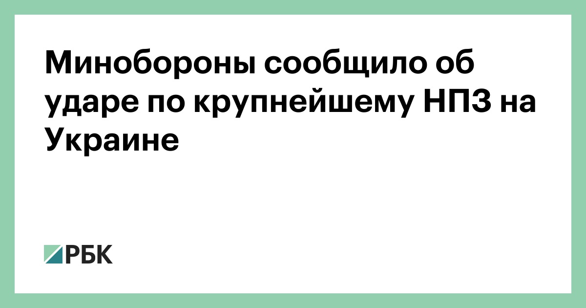 Минобороны сообщило об ударе по крупнейшему НПЗ на Украине