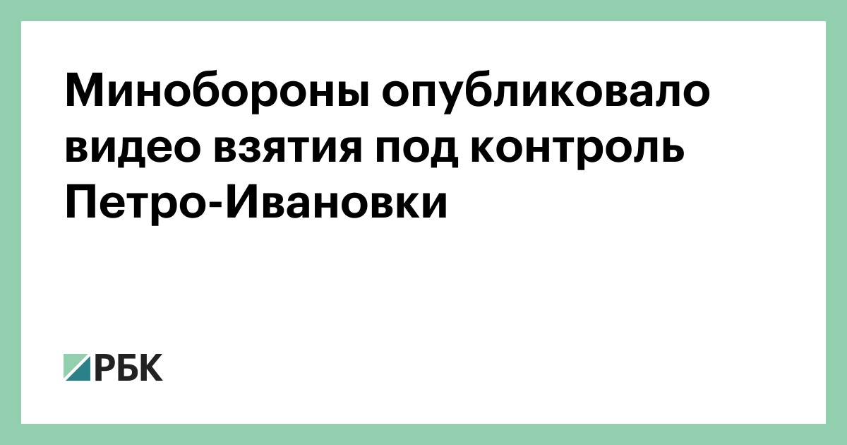 Минобороны опубликовало видео взятия под контроль Петро-Ивановки