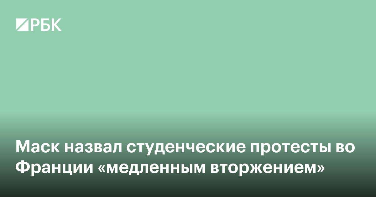 Маск назвал студенческие протесты во Франции «медленным вторжением»