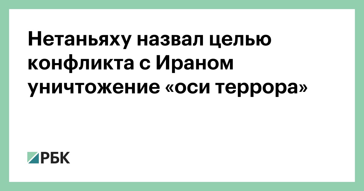 Нетаньяху назвал целью конфликта с Ираном уничтожение «оси террора»