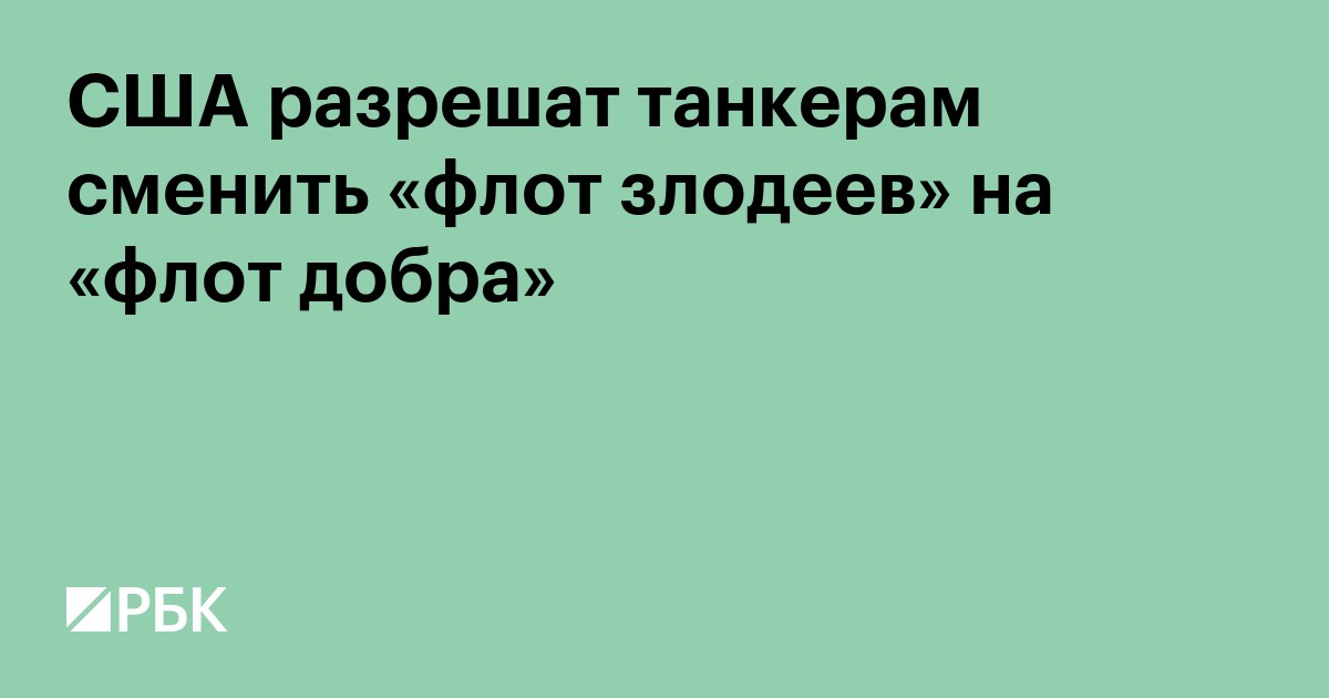 США разрешат танкерам сменить «флот злодеев» на «флот добра»