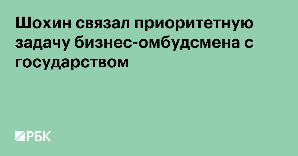 Шохин связал приоритетную задачу бизнес-омбудсмена с государством