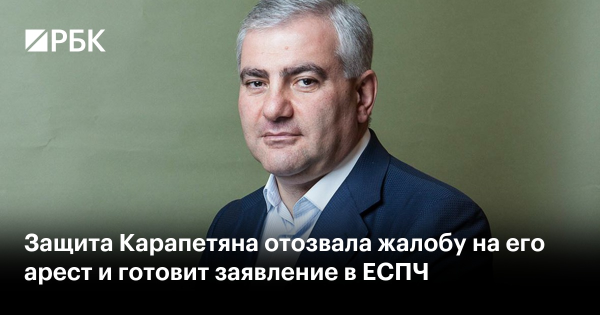 Защита Карапетяна отозвала жалобу на его арест и готовит заявление в ЕСПЧ