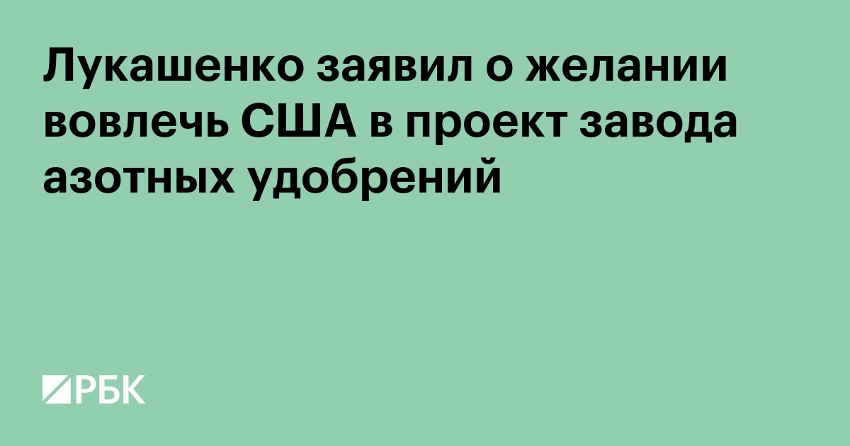 Лукашенко заявил о желании вовлечь США в проект завода азотных удобрений