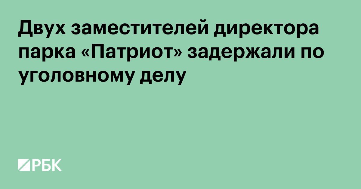 Двух заместителей директора парка «Патриот» задержали по уголовному делу