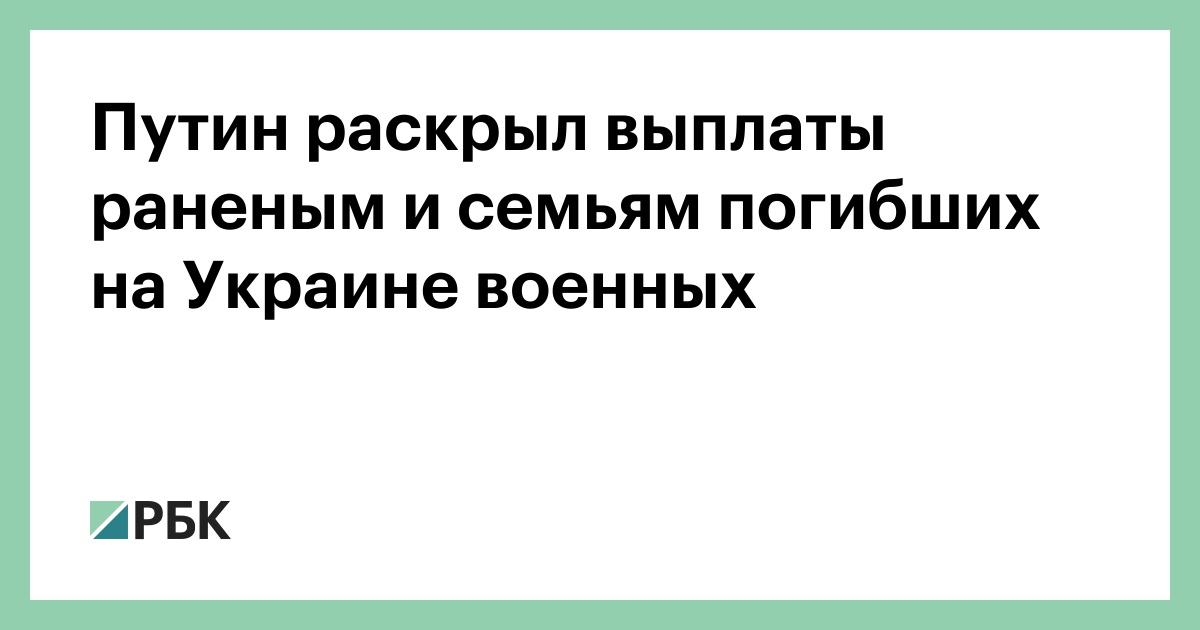 Путин раскрыл выплаты раненым и семьям погибших на Украине военных — РБК