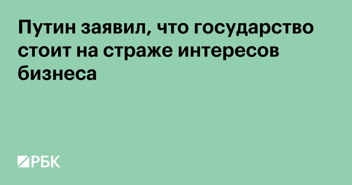 Путин заявил, что государство стоит на страже интересов бизнеса