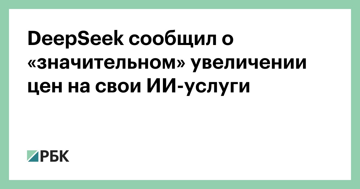 DeepSeek сообщил о «значительном» увеличении цен на свои ИИ-услуги
