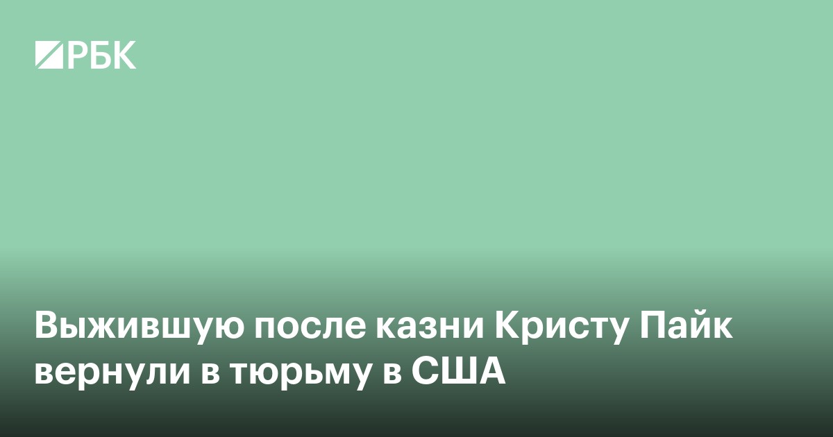 Выжившую после казни Кристу Пайк вернули в тюрьму в США
