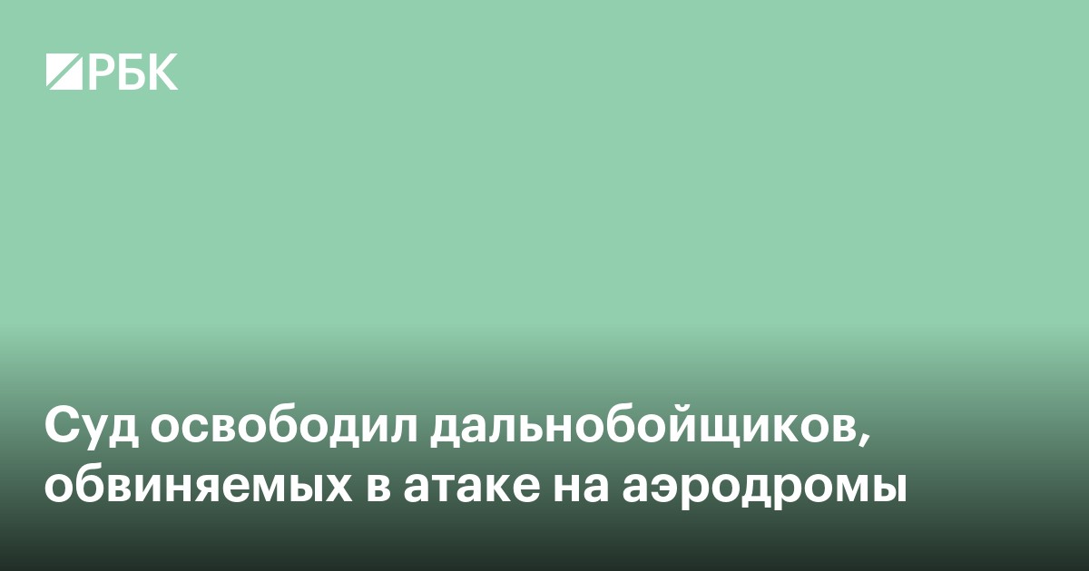 Суд освободил дальнобойщиков, обвиняемых в атаке на аэродромы