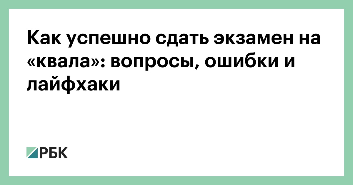 Как успешно сдать экзамен на «квала»: вопросы, ошибки и лайфхаки