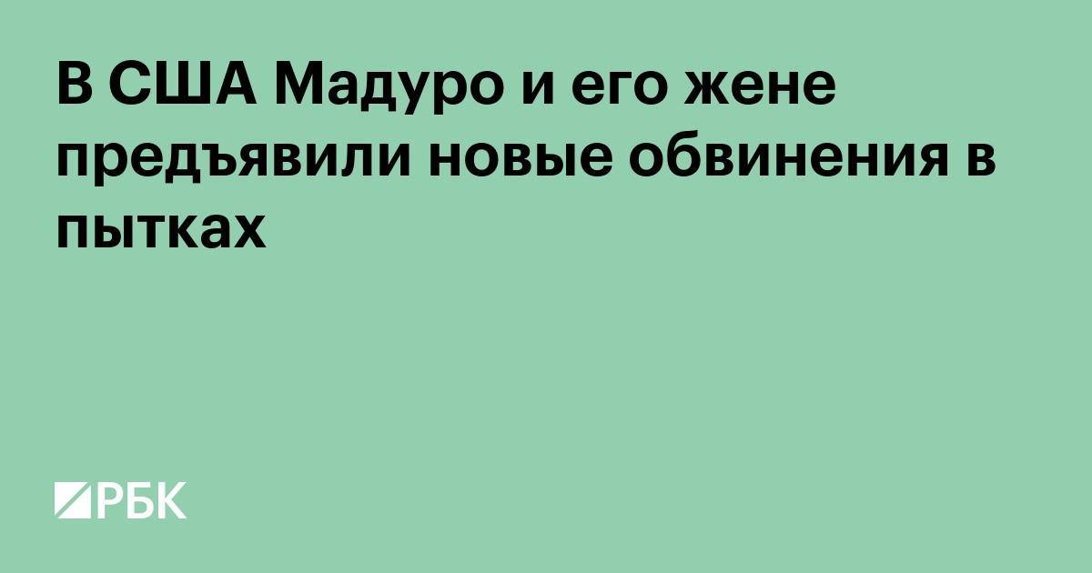 В США Мадуро и его жене предъявили новые обвинения в пытках