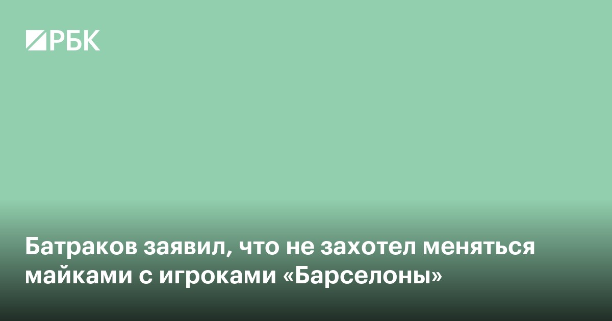 Батраков заявил, что не захотел меняться майками с игроками «Барселоны»