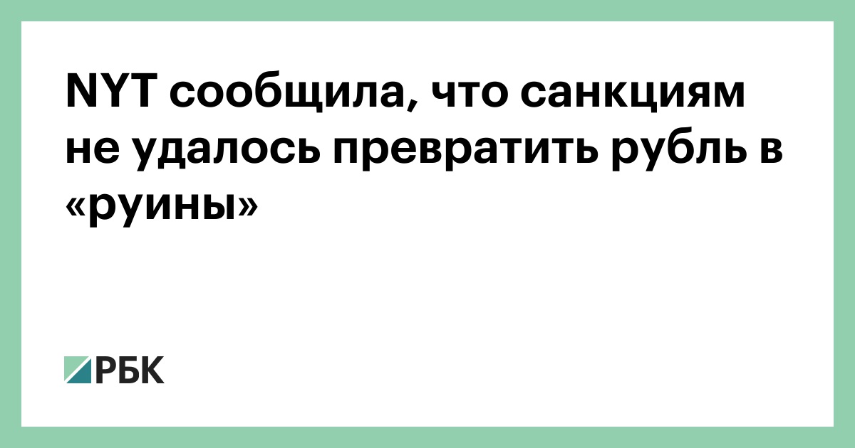 NYT сообщила, что санкциям не удалось превратить рубль в «руины» — РБК