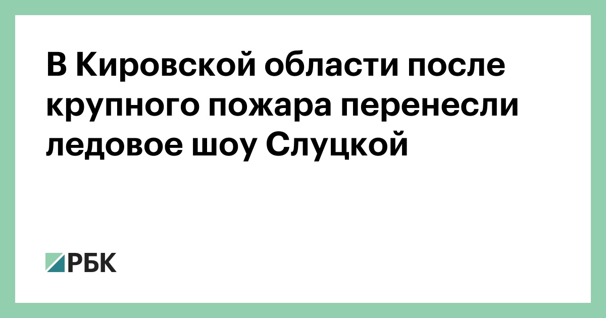 В Кировской области после крупного пожара перенесли ледовое шоу Слуцкой — РБК