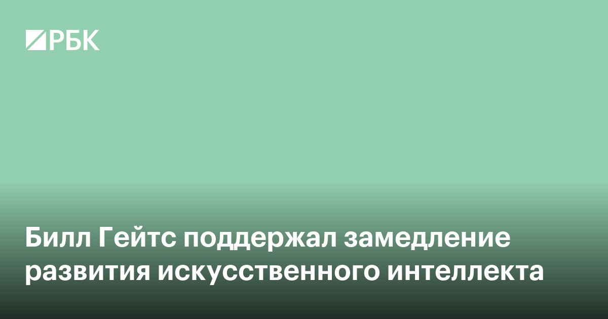 Билл Гейтс поддержал замедление развития искусственного интеллекта