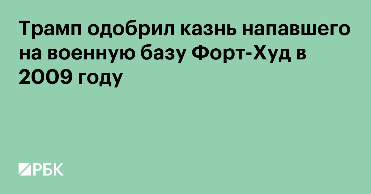 Трамп одобрил казнь напавшего на военную базу Форт-Худ в 2009 году