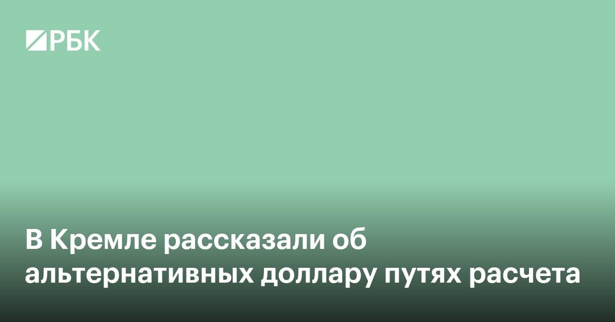 В Кремле рассказали об альтернативных доллару путях расчета