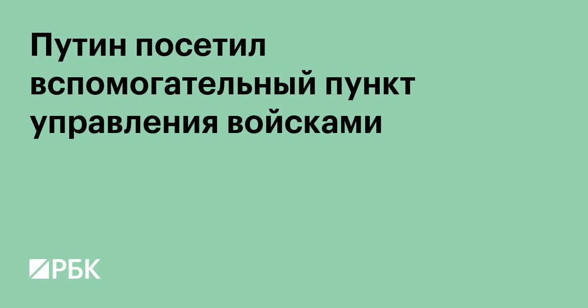 Путин посетил вспомогательный пункт управления войсками