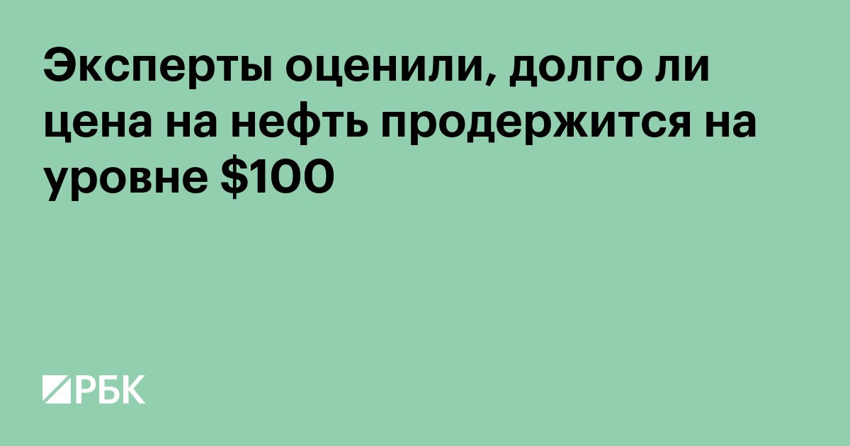 Эксперты оценили, долго ли цена на нефть продержится на уровне $100