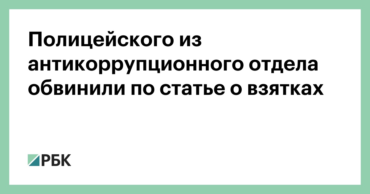 Полицейского из антикоррупционного отдела обвинили по статье о взятках