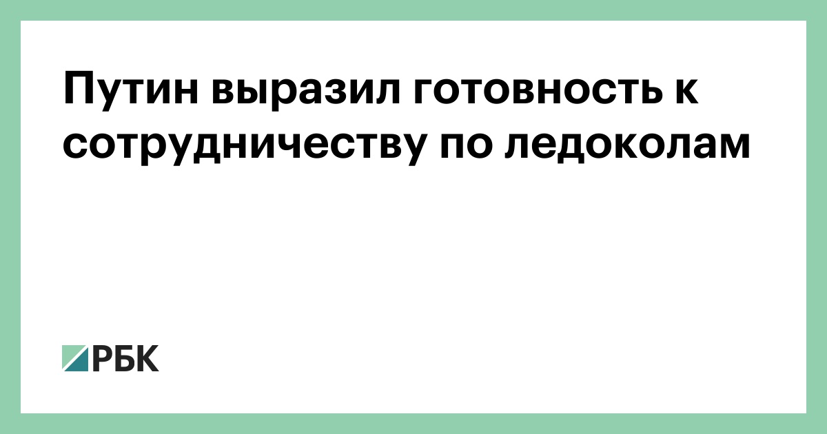 Путин выразил готовность к сотрудничеству по ледоколам