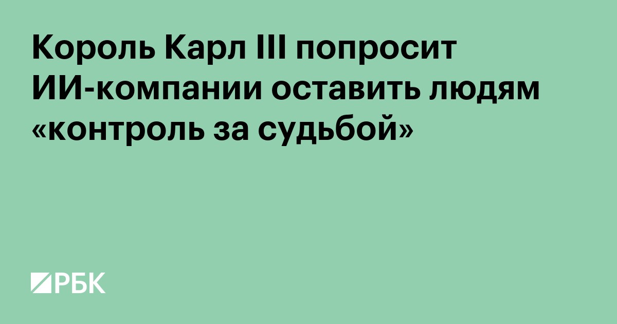 Король Карл III попросит ИИ-компании оставить людям «контроль за судьбой»