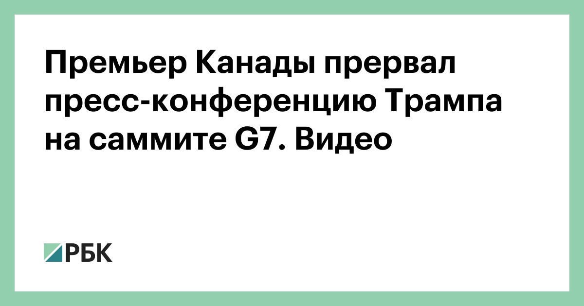 Премьер Канады прервал пресс-конференцию Трампа на саммите G7. Видео