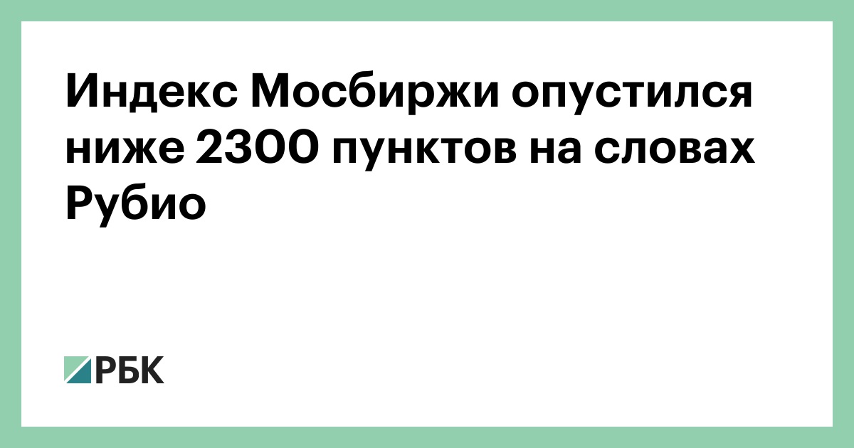 Индекс Мосбиржи опустился ниже 2300 пунктов на словах Рубио