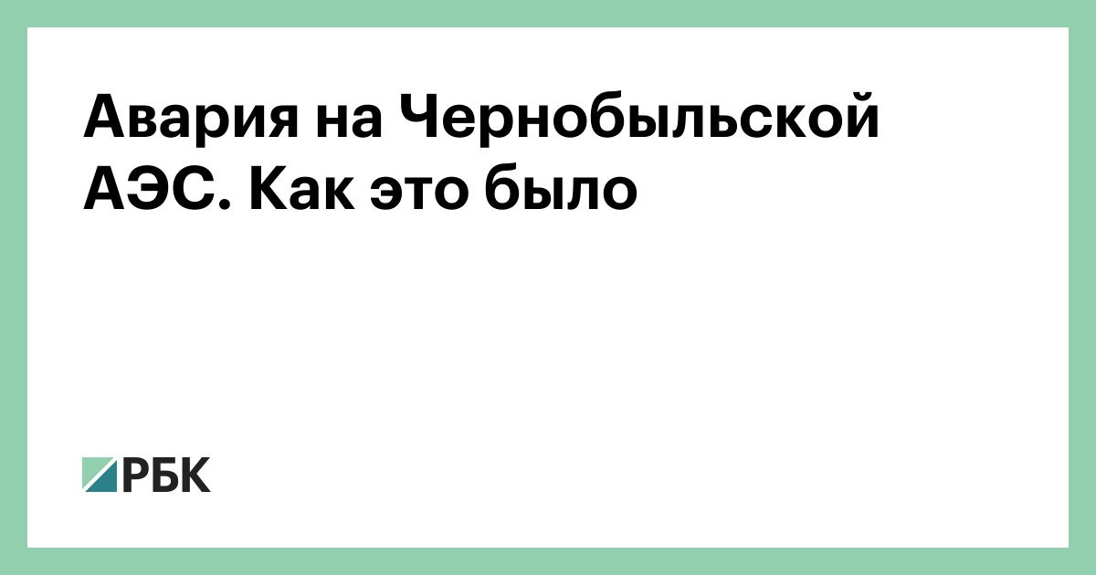 Авария на Чернобыльской АЭС. Как это было :: Общество :: РБК