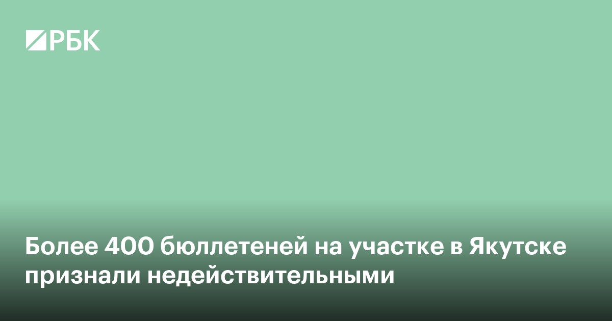 Более 400 бюллетеней на участке в Якутске признали недействительными