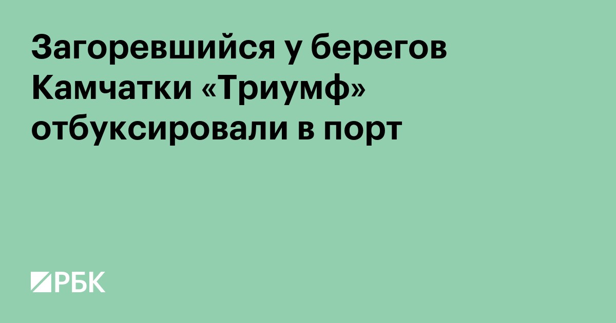 Загоревшийся у берегов Камчатки «Триумф» отбуксировали в порт