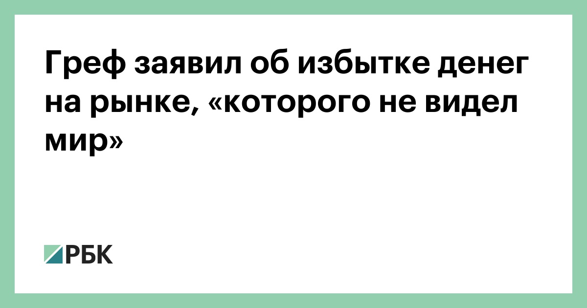 Греф заявил об избытке денег на рынке, «которого не видел мир» :: Экономика :: РБК
