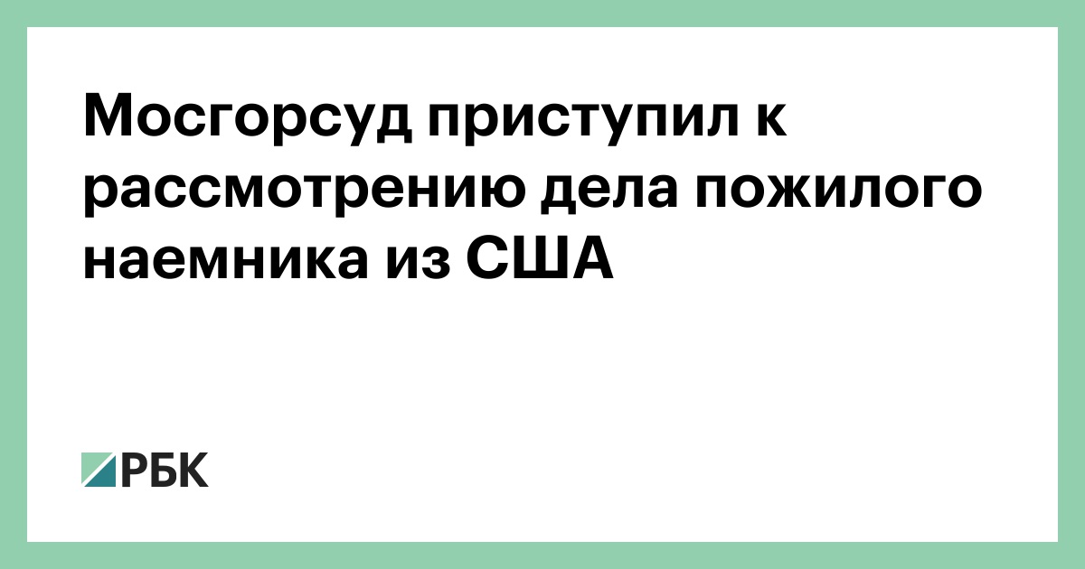 Мосгорсуд приступил к рассмотрению дела пожилого наемника из США