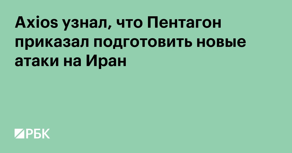 Axios узнал, что Пентагон приказал подготовить новые атаки на Иран